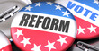 Reform and elections in the USA, pictured as pin-back buttons with American flag colors, words Reform and vote, to symbolize that t can be a part of election or can influence voting, 3d illustration