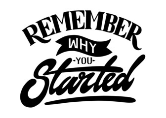 Remember why you started. Hand lettering art. Brush style letters on isolated background. Black and white. Vector text illustration t shirt design, print, poster, icon, web, graphic designs.