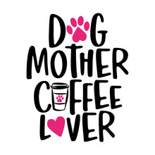 Dog Mother Coffee Lover - Words With Cat Footprint, Heart And Coffee Mug. - Funny Pet Vector Saying With Kitty Paw, Heart And Fishbone. Good For Scrap Booking, Posters, Textiles, Gifts, T Shirts.