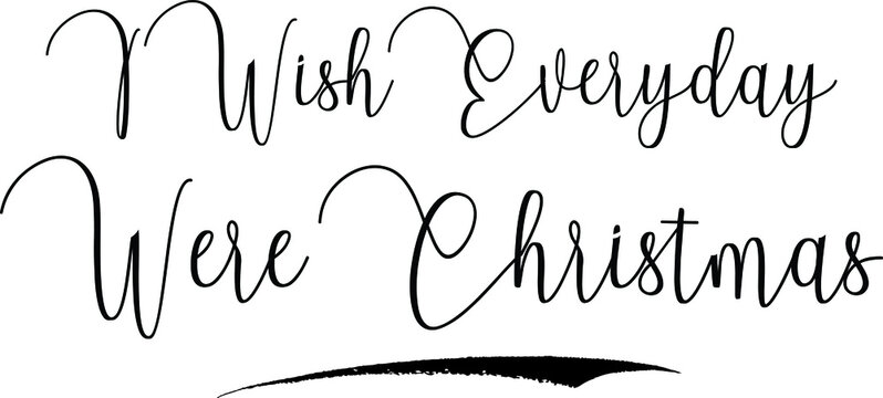 I Wish Everyday Were Christmas Cursive Calligraphy Text Black Color Text On White Background