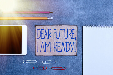 Wall Mural - Text sign showing Dear Future I Am Ready. Business photo text Confident to move ahead or to face the future Paper accesories with digital smartphone arranged on different background