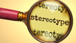 Examine and study stereotype, showed as a magnify glass and word stereotype to symbolize process of analyzing, exploring, learning and taking a closer look at stereotype, 3d illustration