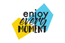 Modern, Playful Graphic Design Of A Saying "Enjoy Every Moment" With Trapezoidal Geometric Shapes In Yellow, Blue And Black Colors. Urban Typography.
