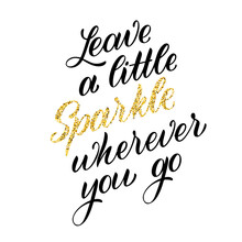 Leave A Little Sparkle Wherever You Go. Hand Written Quote With Gold Glitter Texture. Vector Design Elements For T-shirts, Posters, Cards, Stickers.