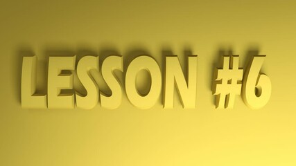 Poster - The write LESSON 6 in yellow letters onyelllow background, going from the right side to the left side - 3D rendering video clip animation