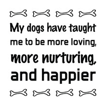 My Dogs Have Taught Me To Be More Loving, More Nurturing, And Happier. Vector Quote