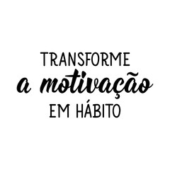 turn motivation into habit in portuguese. lettering. ink illustration. modern brush calligraphy.
