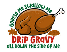Gobble Me Swallow Me Drip Gravy All Down Side Of Me - Funny Thanksgiving Text With Cartoon Roasted Turkey. Phrase For Xmas. For T-shirt, Mug, Greetings Cards, Invitations, Sweaters. Friendsgiving.