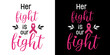 Her fight is our fight. Breast Cancer Awareness Quote. Pink realistic Ribbon for women sickness inspiration. Lettering Clipart For t-shirt, greeting card or poster design Sport Background Vector.