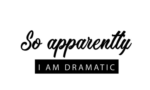 So apparently, I am dramatic, Funny Quote Design, Typography for print or use as poster, card, flyer or T Shirt