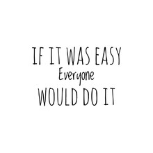 ''If It Was Easy Everyone Would Do It'' Lettering