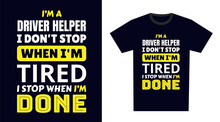 Driver Helper T Shirt Design. I 'm A Driver Helper I Don't Stop When I'm Tired, I Stop When I'm Done