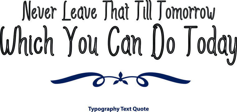 Never Leave That Till Tomorrow Which You Can Do Today Typeface Outline Typography Black Color Text