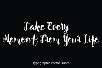 Poster - Take Every Moment From Your Life Typescript Typography Text Vector Quote