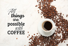 Text ALL THINGS ARE POSSIBLE WITH COFFEE And Cup Of Hot Drink With Beans On Light Background