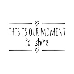 ''This is our moment to shine'' Lettering