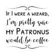 If I were a wizard, I’m pretty sure my Patronus would be coffee. Vector Quote