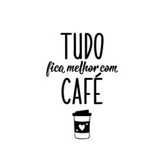 Everything is better with coffee in Portuguese. Lettering. Ink illustration. Modern brush calligraphy.