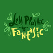 © Poniz - Less plastic is fantastic- inspire motivational quote. Hand drawn funny lettering. Print for inspirational ecological poster, eco t-shirt, natural bag, cups, card, flyer, environmental sticker, badges