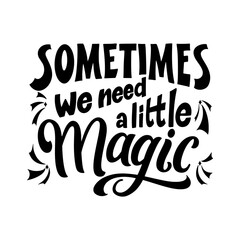 Wall Mural - Magic quote lettering. Inspirational hand drawn poster. Sometimes we need a little magic. Calligraphic design. Vector illustration
