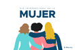 International Women's Day. March 8. Spanish. Dia Internacional de la Mujer. 8 marzo. Three women together hugging. Concept of human rights, equality, sisterhood. Vector illustration, flat design