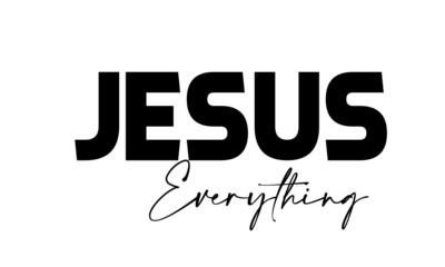Jesus is Everything, Christian Quote for print or use as poster, card, flyer, tattoo or T Shirt