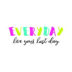Everyday live your last day. Lettering. Ink illustration. t-shirt design.