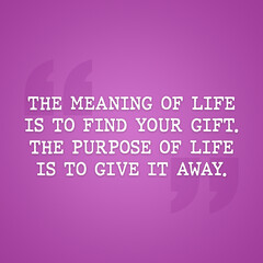 Wall Mural - Motivational and inspirational quote - The meaning of life is to find your gift. The purpose of life is to give it away.