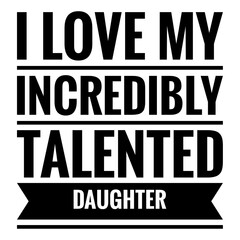 Wall Mural - ''I love my incredibly talented daughter'' Family Love Quote Illustration. Quote for proud father