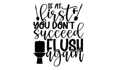 Wall Mural - If at first you don’t succeed flush again - Bathroom t shirts design, Hand drawn lettering phrase, Calligraphy t shirt design, Isolated on white background, svg Files for Cutting Cricut and Silhouette