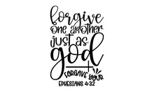 Forgive One Another Just As God Forgave Your Ephesians 4:32 - Bible Verse T Shirts Design, Hand Drawn Lettering Phrase, Calligraphy T Shirt Design, Isolated On White Background, Svg Files For Cutting 