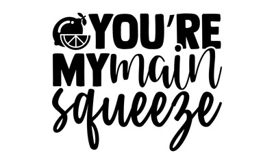 you’re my main squeeze - Lemonade t shirts design, Hand drawn lettering phrase, Calligraphy t shirt design, Isolated on white background, svg Files for Cutting Cricut and Silhouette, EPS 10