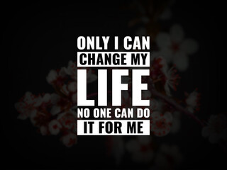 Inspirational and motivational quotes. Only I can change my life. No one can do it for me.