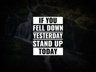 Inspirational and motivational quotes. If you fell down yesterday, stand up today