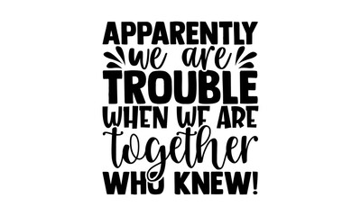 apparently we are trouble when we are together who knew! - best friend t shirts design, hand drawn l