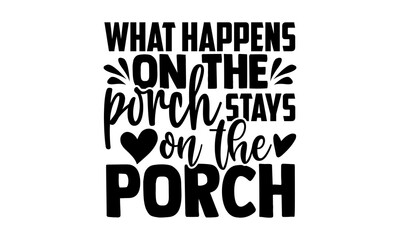 What happens on the porch stays on the porch - Porch t shirts design, Hand drawn lettering phrase, Calligraphy t shirt design, Isolated on white background, svg Files for Cutting Cricut and Silhouette