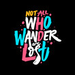 Not all who wander are lost. Hand drawn colorful lettering quote.