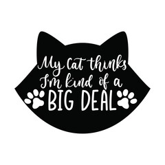 Wall Mural - My cat thinks I'm kind of a big deal lettering quote with cat head silhouette. Cute design with a paw vector illustration.Black and white template with cat comic phrase for card, mug, brochure, poster
