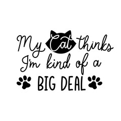 Wall Mural - My cat thinks I'm kind of a big deal funny lettering quote. Cute design with cat paws and comic phrase for card, poster, mug, brochure, fabrics, t-shirt, logo or print. Vector illustration