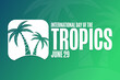 International Day of the Tropics. June 29. Holiday concept. Template for background, banner, card, poster with text inscription. Vector EPS10 illustration.