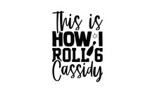 This Is How I Roll 6 Cassidy - Bowling T Shirts Design, Hand Drawn Lettering Phrase, Calligraphy T Shirt Design, Isolated On White Background, Svg Files For Cutting Cricut And Silhouette, EPS 10