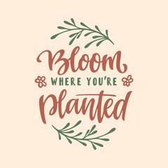 Wall Mural - Bloom where you are planted hand drawn quote lettering. Floral motivational typography design. Perfect for t-shirt prints, posters. Vector vintage illustration.