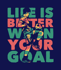 t shirt design life is better when your goal with soccer player doing juggling ball vintage illustration