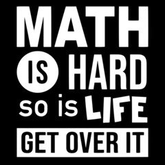 math is hard so is life get over it on black background inspirational quotes,lettering design