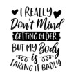 i really don't mind getting older but my body is taking it badly inspirational quotes, motivational positive quotes, silhouette arts lettering design