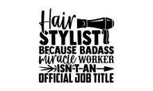 Hair Stylist Because Badass Miracle Worker Isn’t An Official Job Title - Barber T Shirts Design, Hand Drawn Lettering Phrase, Calligraphy T Shirt Design, Svg Files For Cutting Cricut And Silhouette, C
