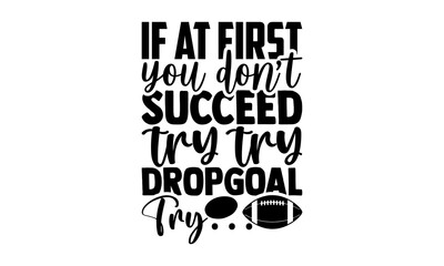 Wall Mural - If At First You Don’t Succeed Try Try Dropgoal Try… - Rugby t shirt design, Hand drawn lettering phrase isolated on white background, Calligraphy graphic design typography element, Hand written vector