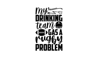 Wall Mural - My Drinking Team Gas A Rugby Problem - Rugby t shirt design, Hand drawn lettering phrase isolated on white background, Calligraphy graphic design typography element, Hand written vector sign, svg