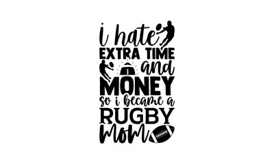 I Hate Extra Time And Money So I Became A Rugby Mom - Rugby t shirt design, Hand drawn lettering phrase isolated on white background, Calligraphy graphic design typography element, Hand written vector