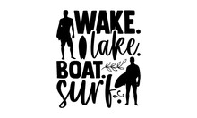 Wake. Lake. Boat. Surf. - Surfing T Shirt Design, Hand Drawn Lettering Phrase Isolated On White Background, Calligraphy Graphic Design Typography Element, Hand Written Vector Sign, Svg